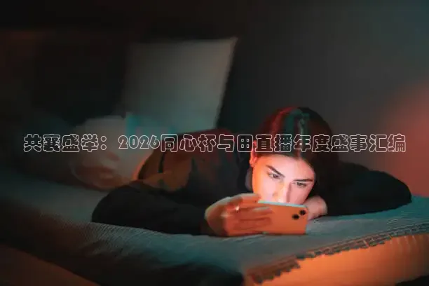 共襄盛举：2026同心杯与田直播年度盛事汇编