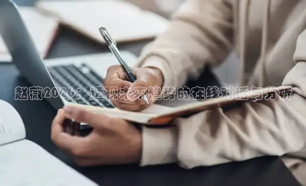 赵薇2026：透视未来趋势的在线对话与分析